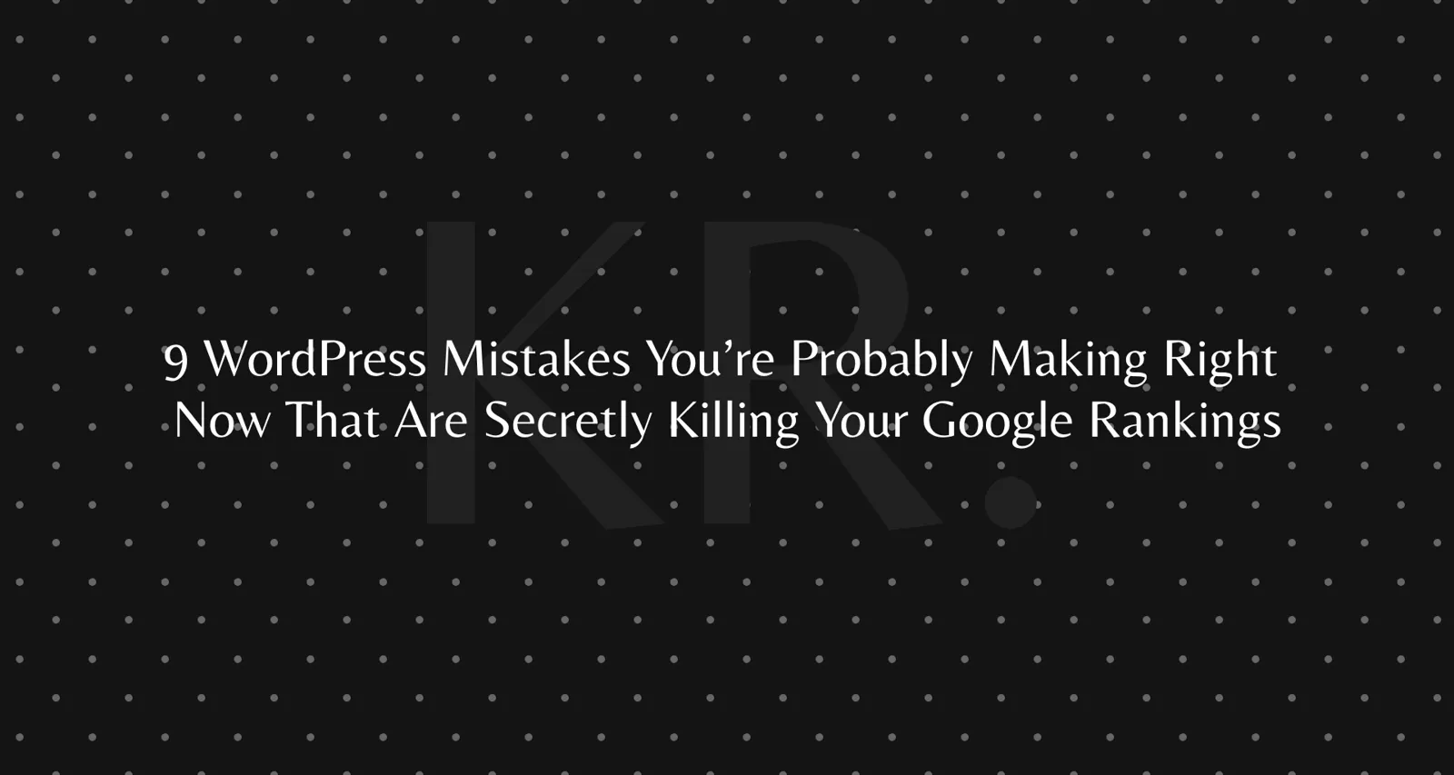 9 WordPress mistakes that hurt your Google rankings